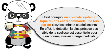 Detection de la scoliose C’est pourquoi un contrôle systématique du dos est recommandé une fois par an chez les enfants et adolescents. En effet, la détection la plus précoce possible de la scoliose est essentielle pour une bonne prise en charge médicale